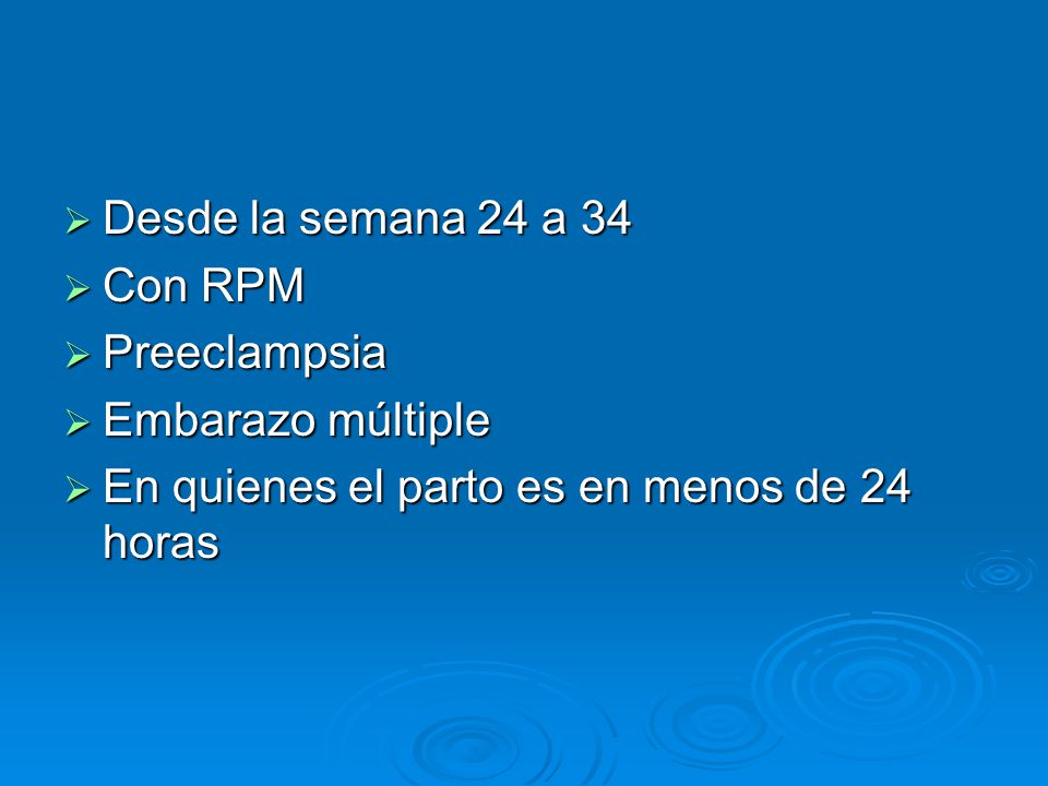 Desde la semana 24 a 34 Con RPM. Preeclampsia. Embarazo múltiple.