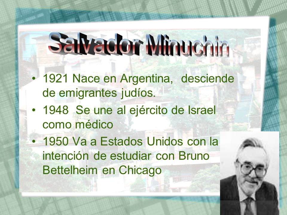 Salvador Minuchin 1921 Nace en Argentina, desciende de emigrantes judíos Se une al ejército de Israel como médico.