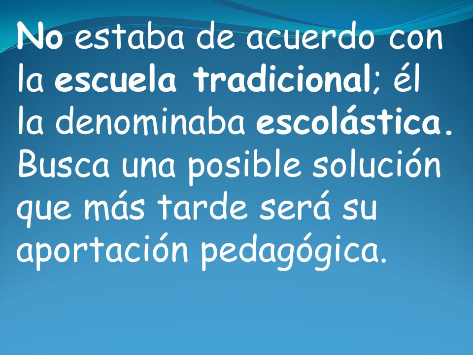 No estaba de acuerdo con la escuela tradicional; él la denominaba escolástica.