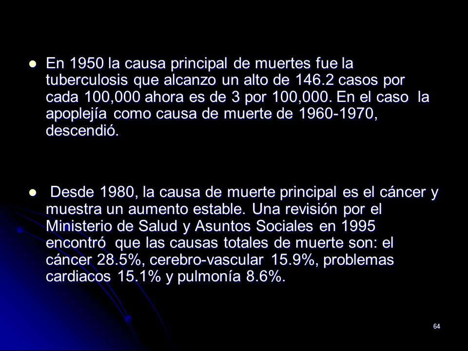 En 1950 la causa principal de muertes fue la tuberculosis que alcanzo un alto de casos por cada 100,000 ahora es de 3 por 100,000. En el caso la apoplejía como causa de muerte de , descendió.