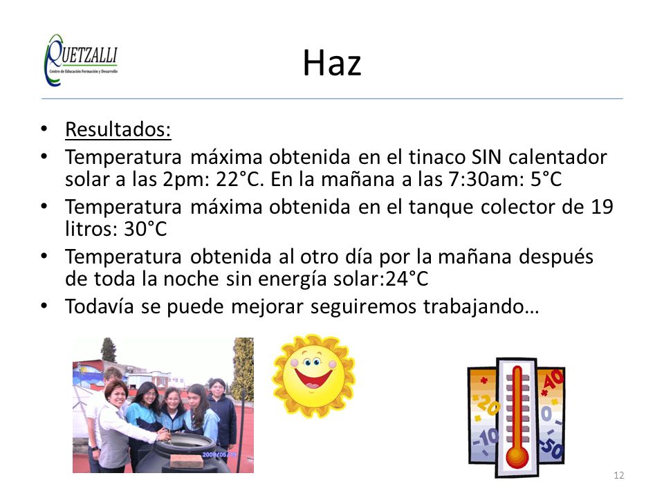 Haz Resultados: Temperatura máxima obtenida en el tinaco SIN calentador solar a las 2pm: 22°C. En la mañana a las 7:30am: 5°C.