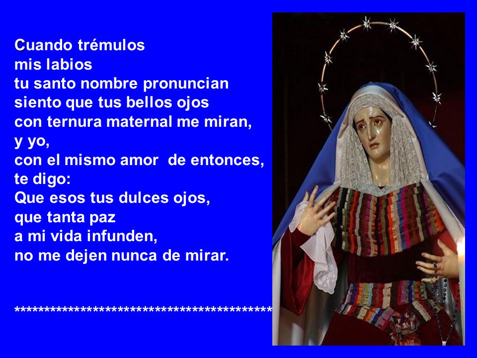 Cuando trémulos mis labios. tu santo nombre pronuncian. siento que tus bellos ojos. con ternura maternal me miran,