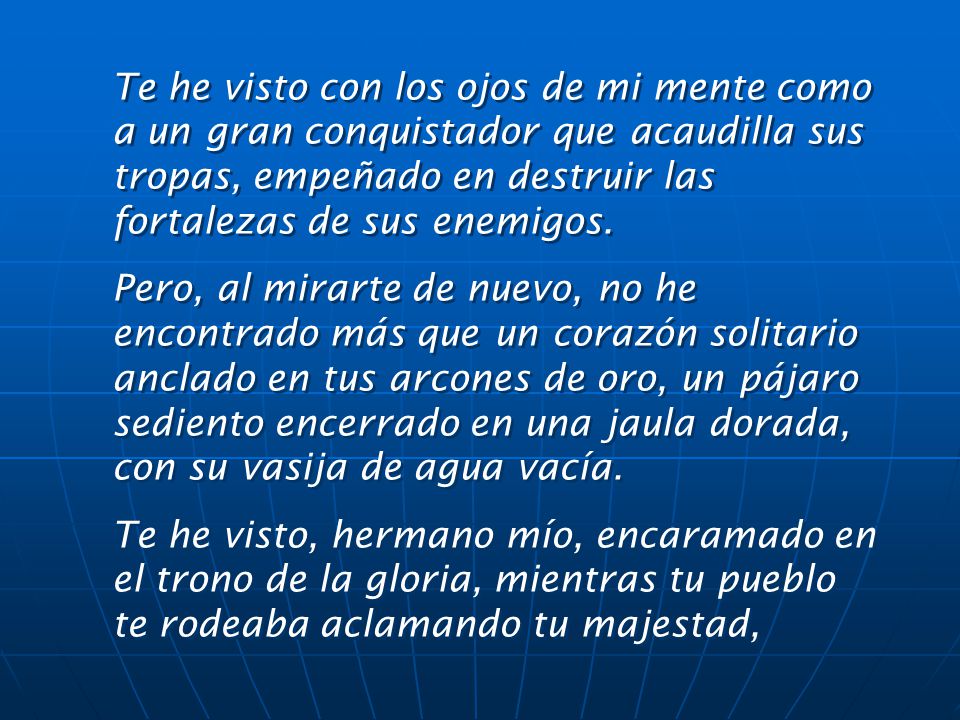 Te he visto con los ojos de mi mente como a un gran conquistador que acaudilla sus tropas, empeñado en destruir las fortalezas de sus enemigos.