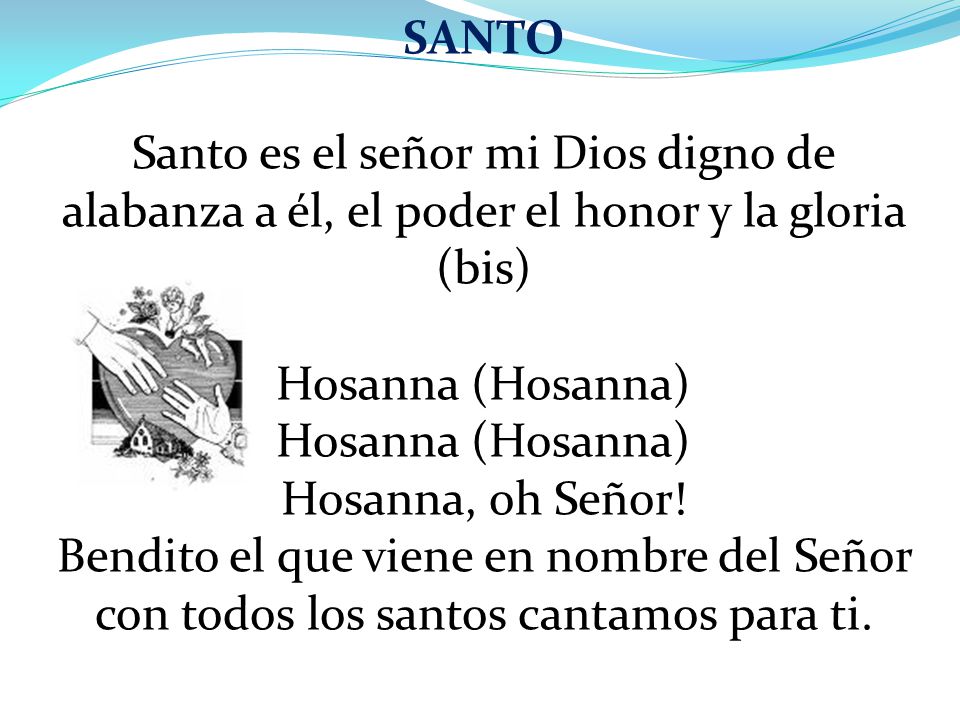 SANTO Santo es el señor mi Dios digno de alabanza a él, el poder el honor y la gloria (bis) Hosanna (Hosanna)