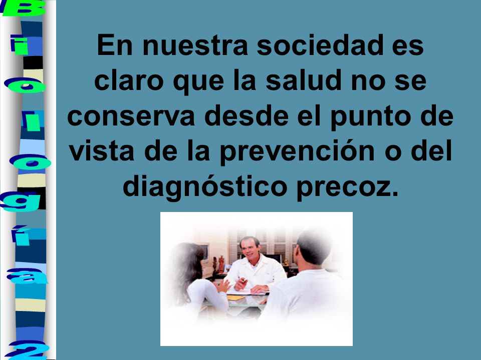 En nuestra sociedad es claro que la salud no se conserva desde el punto de vista de la prevención o del diagnóstico precoz.
