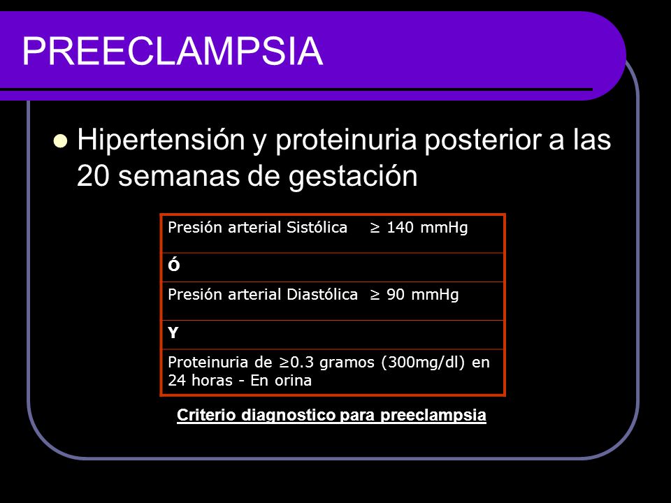 PREECLAMPSIA Hipertensión y proteinuria posterior a las 20 semanas de gestación. Presión arterial Sistólica ≥ 140 mmHg.