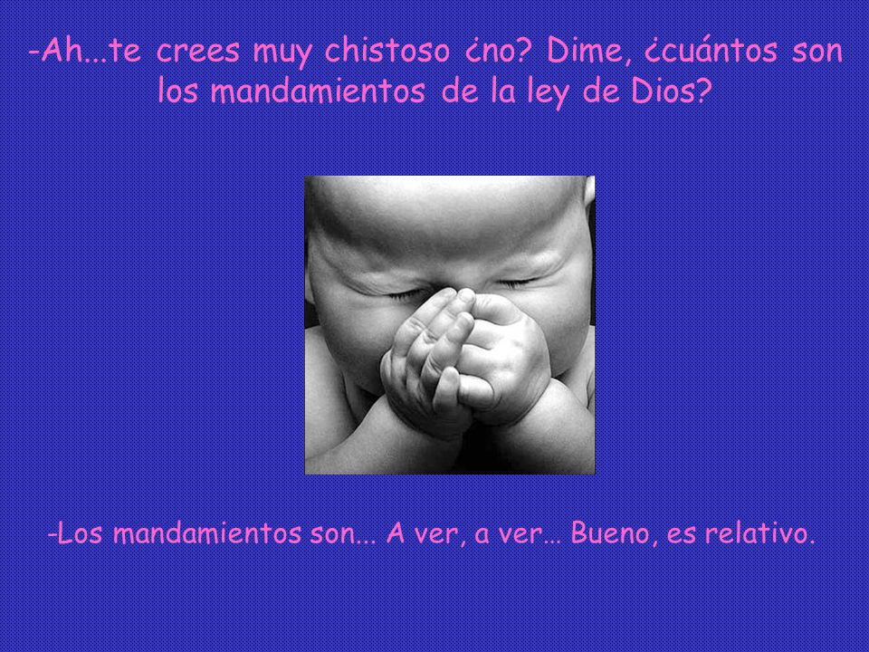 -Los mandamientos son... A ver, a ver… Bueno, es relativo.