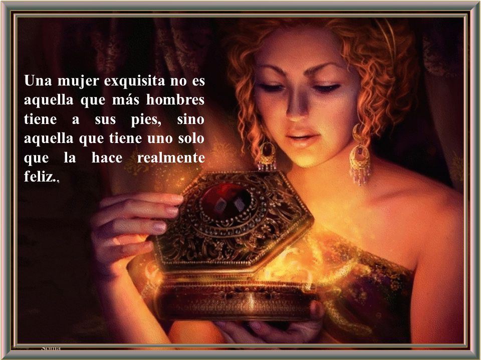 Una mujer exquisita no es aquella que más hombres tiene a sus pies, sino aquella que tiene uno solo que la hace realmente feliz..