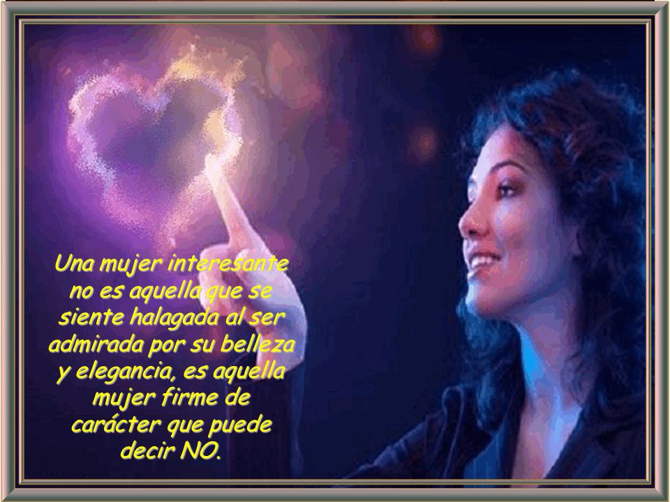Una mujer interesante no es aquella que se siente halagada al ser admirada por su belleza y elegancia, es aquella mujer firme de carácter que puede decir NO.