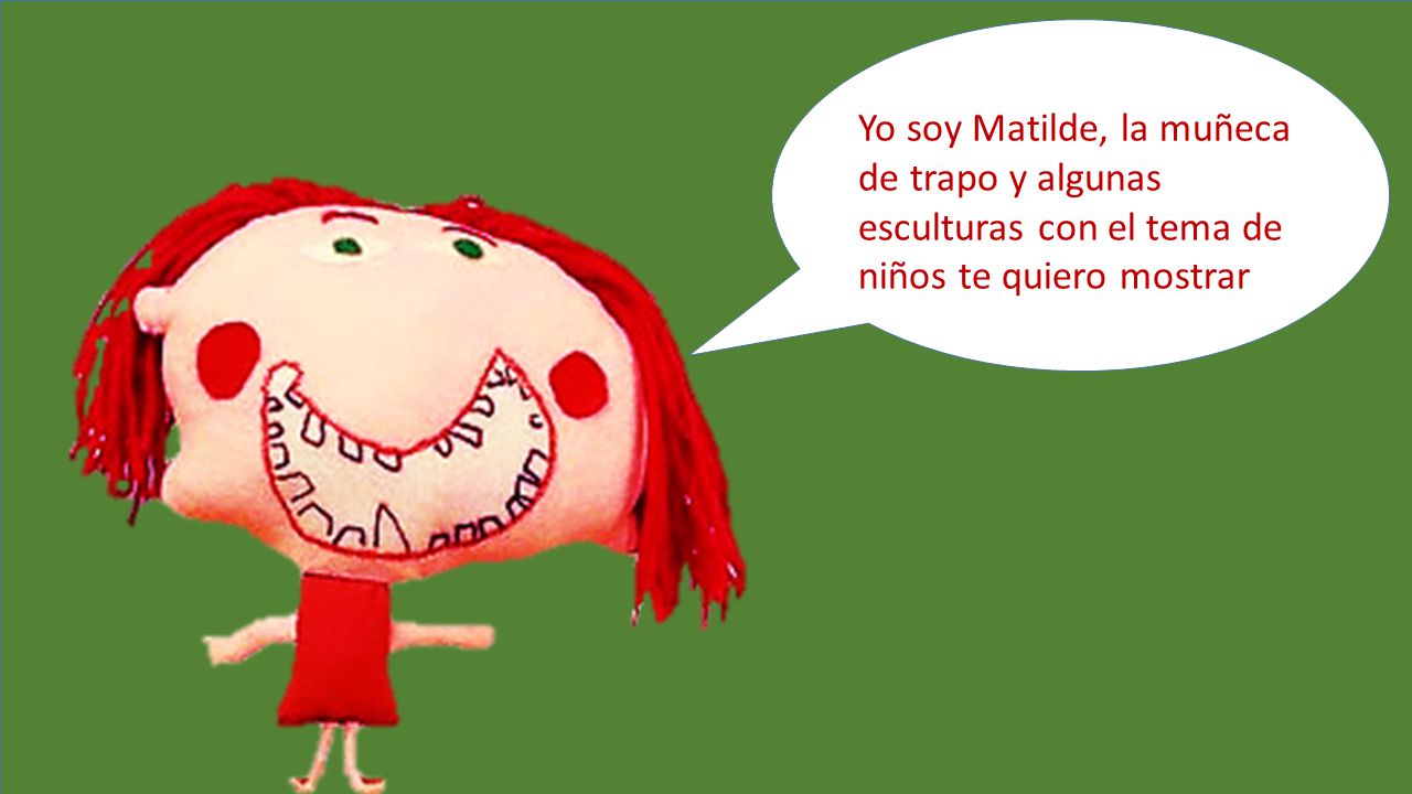 Yo soy Matilde, la muñeca de trapo y algunas esculturas con el tema de niños te quiero mostrar