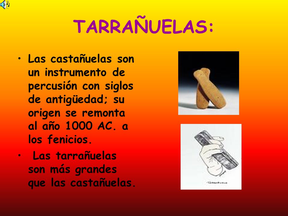 TARRAÑUELAS: Las castañuelas son un instrumento de percusión con siglos de antigüedad; su origen se remonta al año 1000 AC. a los fenicios.