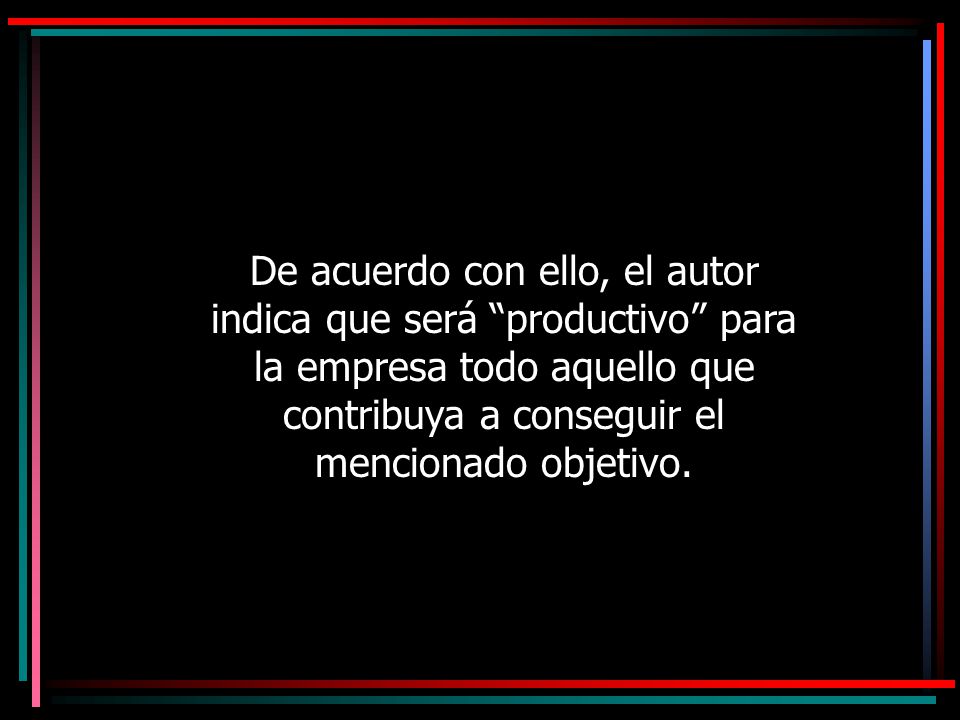 11/04/2017 De acuerdo con ello, el autor indica que será productivo para la empresa todo aquello que contribuya a conseguir el mencionado objetivo.