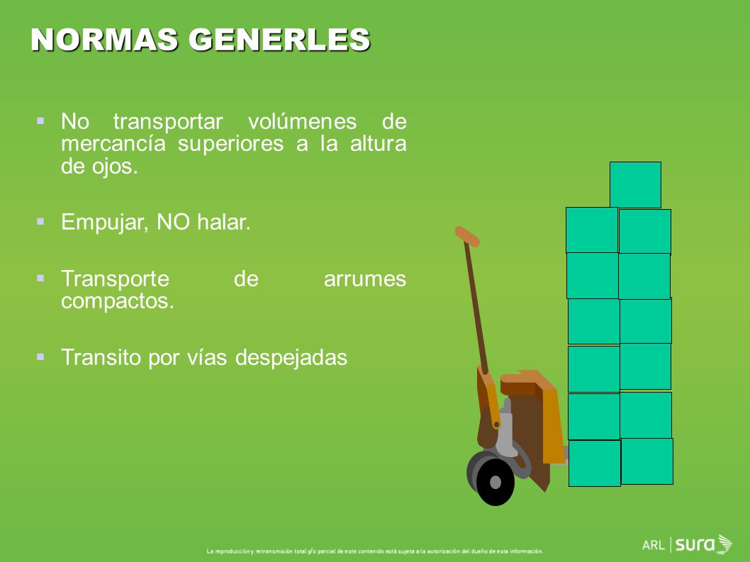 NORMAS GENERLES No transportar volúmenes de mercancía superiores a la altura de ojos. Empujar, NO halar.