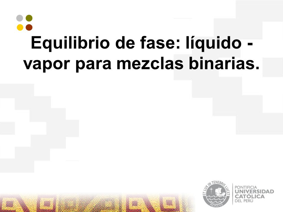 Equilibrio de fase: líquido - vapor para mezclas binarias.