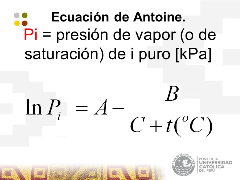 Ecuación de Antoine. Pi = presión de vapor (o de saturación) de i puro [kPa]