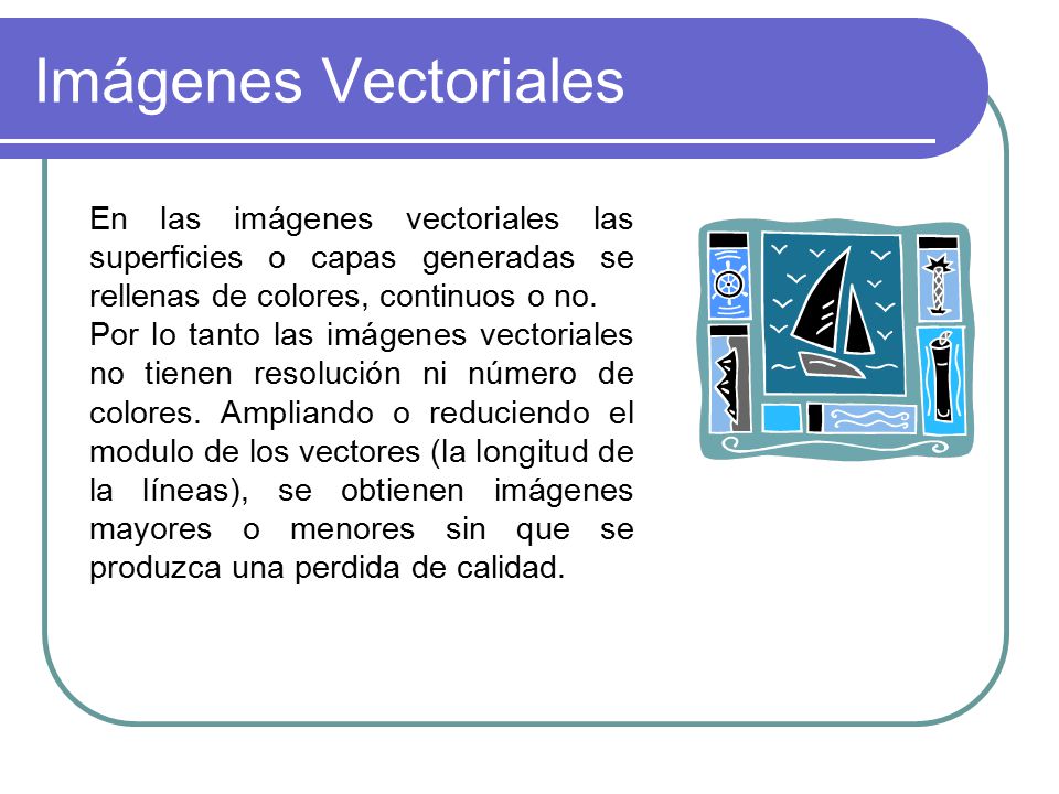 Imágenes Vectoriales En las imágenes vectoriales las superficies o capas generadas se rellenas de colores, continuos o no.