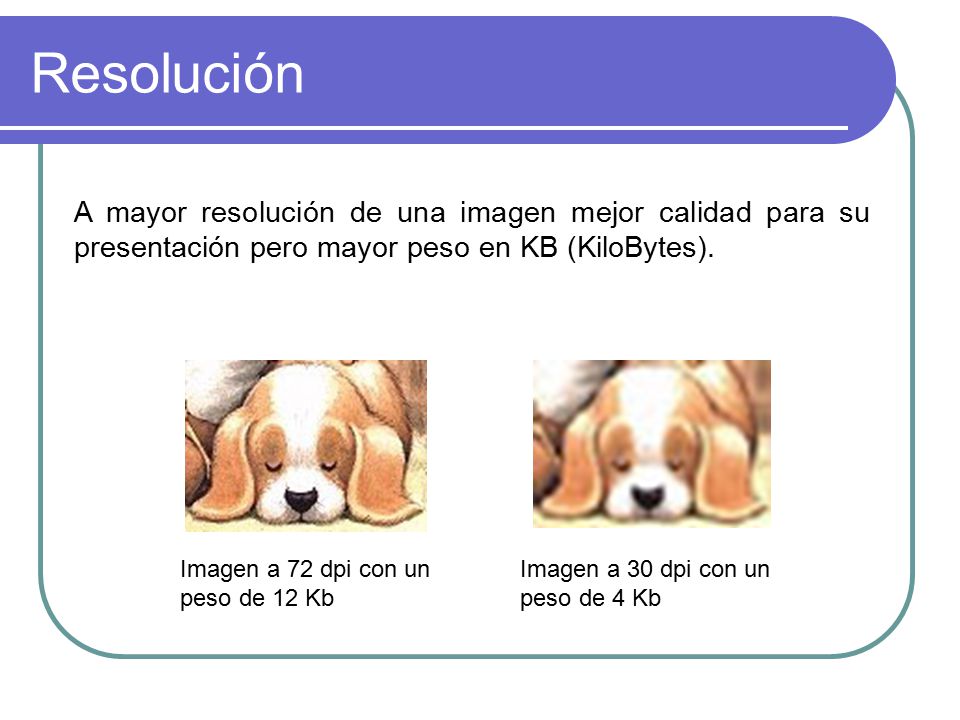 Resolución A mayor resolución de una imagen mejor calidad para su presentación pero mayor peso en KB (KiloBytes).