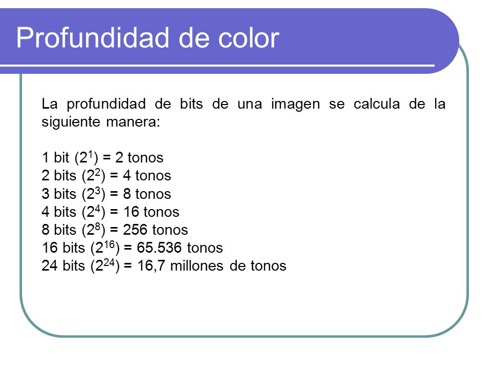 Profundidad de color La profundidad de bits de una imagen se calcula de la siguiente manera: 1 bit (21) = 2 tonos.