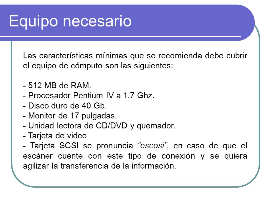 Equipo necesario Las características mínimas que se recomienda debe cubrir el equipo de cómputo son las siguientes:
