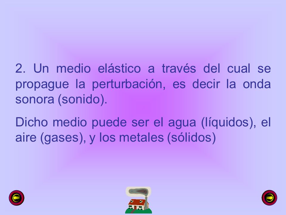 2. Un medio elástico a través del cual se propague la perturbación, es decir la onda sonora (sonido).