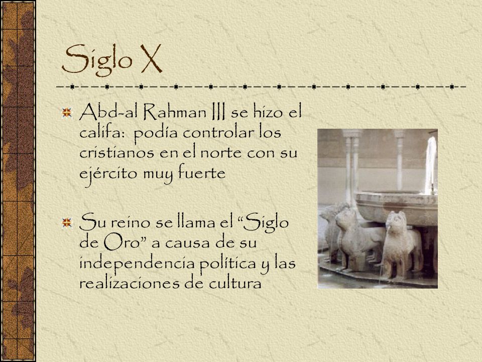 Siglo X Abd-al Rahman III se hizo el califa: podía controlar los cristianos en el norte con su ejército muy fuerte.