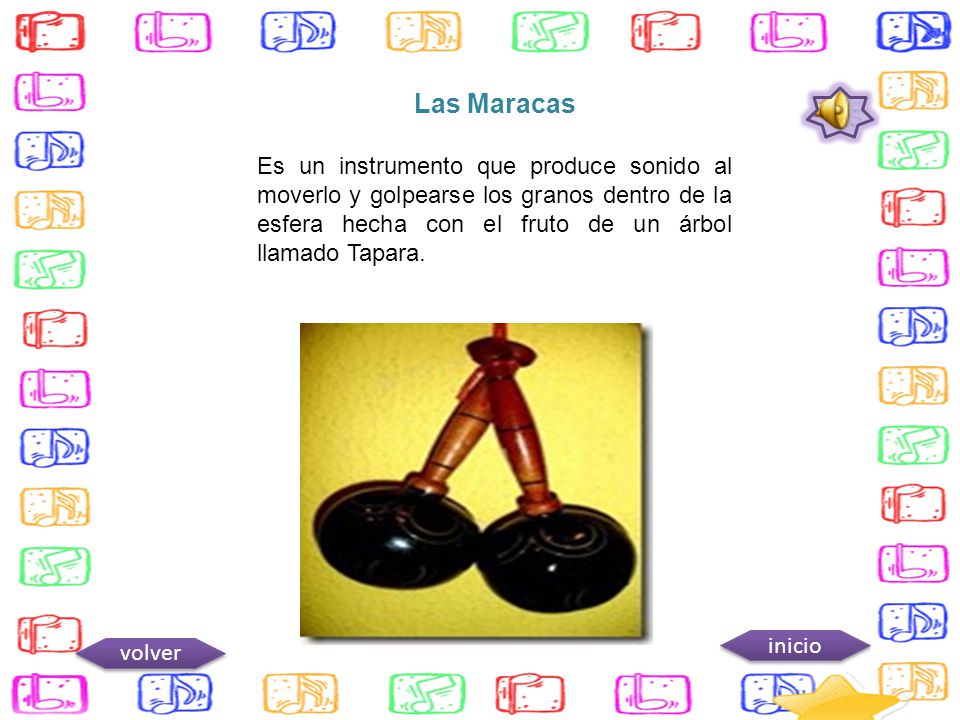Las Maracas Es un instrumento que produce sonido al moverlo y golpearse los granos dentro de la esfera hecha con el fruto de un árbol llamado Tapara.