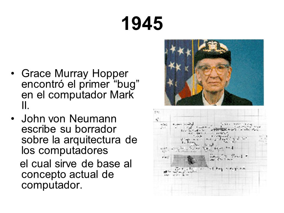 1945 Grace Murray Hopper encontró el primer bug en el computador Mark II.