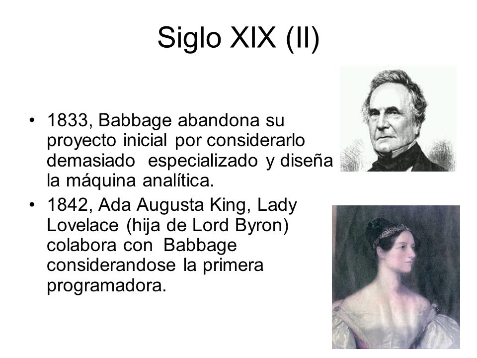 Siglo XIX (II) 1833, Babbage abandona su proyecto inicial por considerarlo demasiado especializado y diseña la máquina analítica.