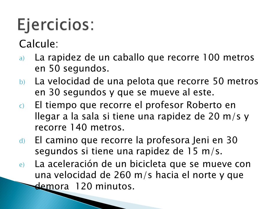 Ejercicios: Calcule: La rapidez de un caballo que recorre 100 metros en 50 segundos.