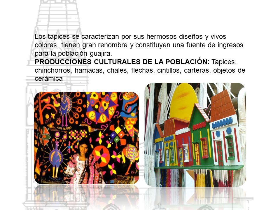 Los tapices se caracterizan por sus hermosos diseños y vivos colores, tienen gran renombre y constituyen una fuente de ingresos para la población guajira.