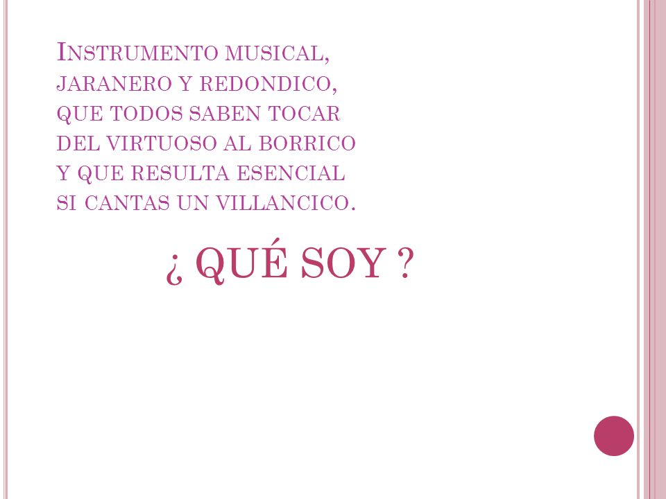 Instrumento musical, jaranero y redondico, que todos saben tocar del virtuoso al borrico y que resulta esencial si cantas un villancico.