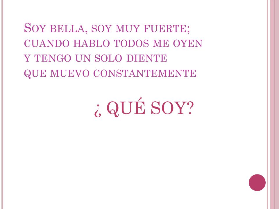 Soy bella, soy muy fuerte; cuando hablo todos me oyen y tengo un solo diente que muevo constantemente