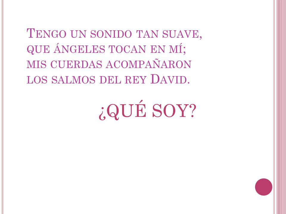Tengo un sonido tan suave, que ángeles tocan en mí; mis cuerdas acompañaron los salmos del rey David.