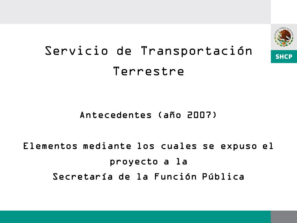 Servicio de Transportación Terrestre Antecedentes (año 2007) Elementos mediante los cuales se expuso el proyecto a la Secretaría de la Función Pública