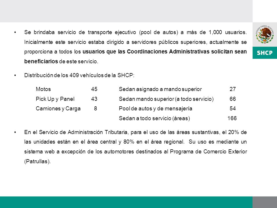 Se brindaba servicio de transporte ejecutivo (pool de autos) a más de 1,000 usuarios. Inicialmente este servicio estaba dirigido a servidores públicos superiores, actualmente se proporciona a todos los usuarios que las Coordinaciones Administrativas solicitan sean beneficiarios de este servicio.