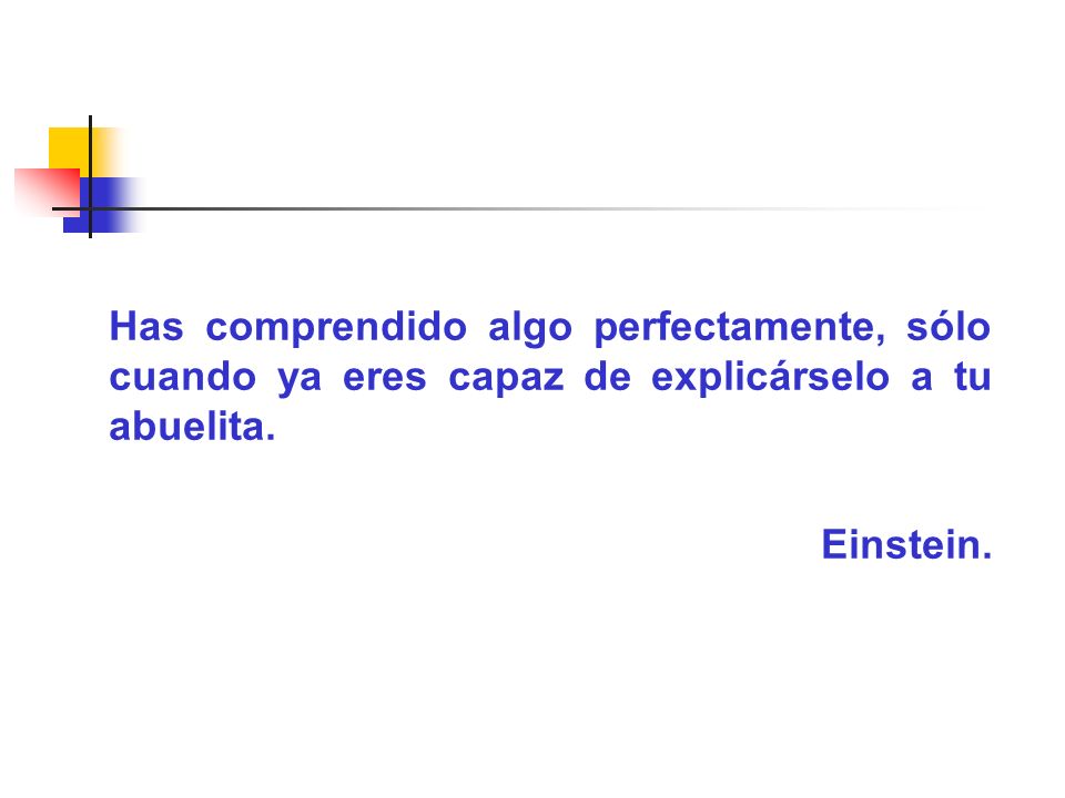 Has comprendido algo perfectamente, sólo cuando ya eres capaz de explicárselo a tu abuelita.