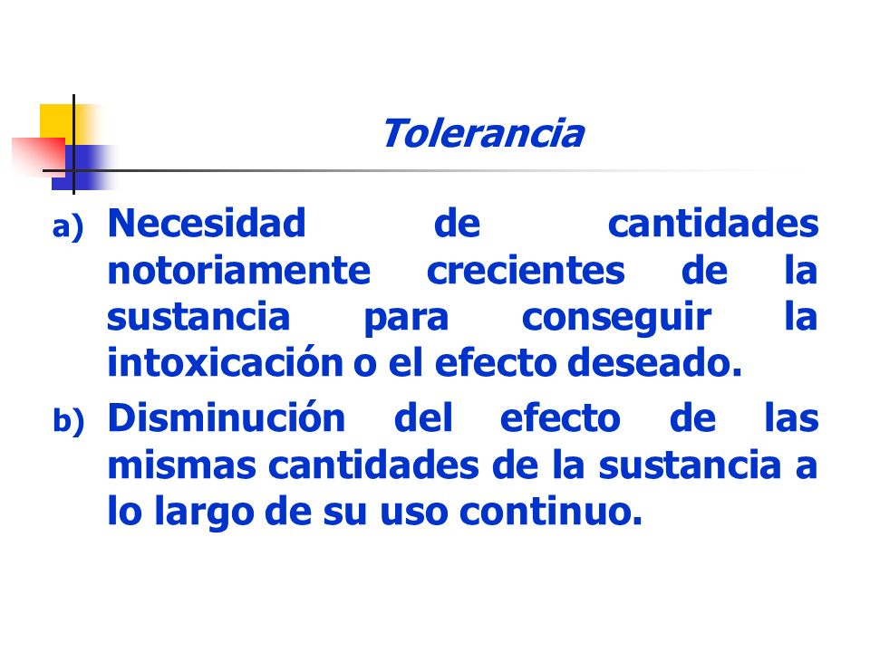Tolerancia Necesidad de cantidades notoriamente crecientes de la sustancia para conseguir la intoxicación o el efecto deseado.
