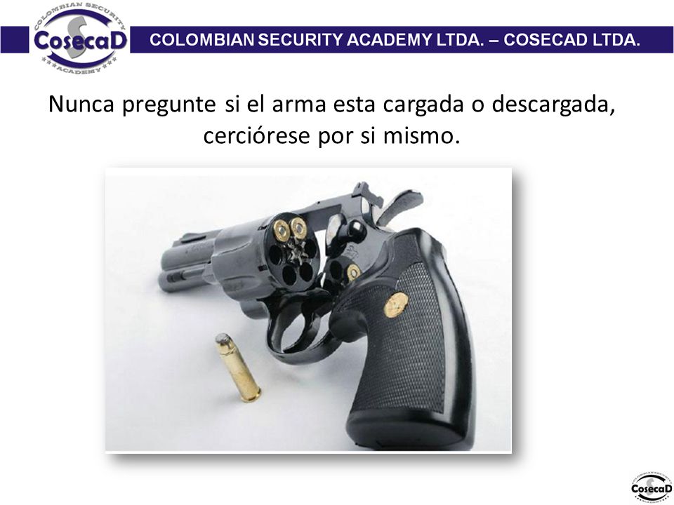 Nunca pregunte si el arma esta cargada o descargada, cerciórese por si mismo.