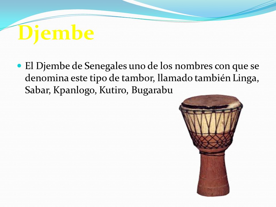Djembe El Djembe de Senegales uno de los nombres con que se denomina este tipo de tambor, llamado también Linga, Sabar, Kpanlogo, Kutiro, Bugarabu.