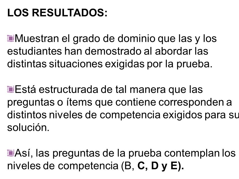 LOS RESULTADOS: Muestran el grado de dominio que las y los estudiantes han demostrado al abordar las distintas situaciones exigidas por la prueba.