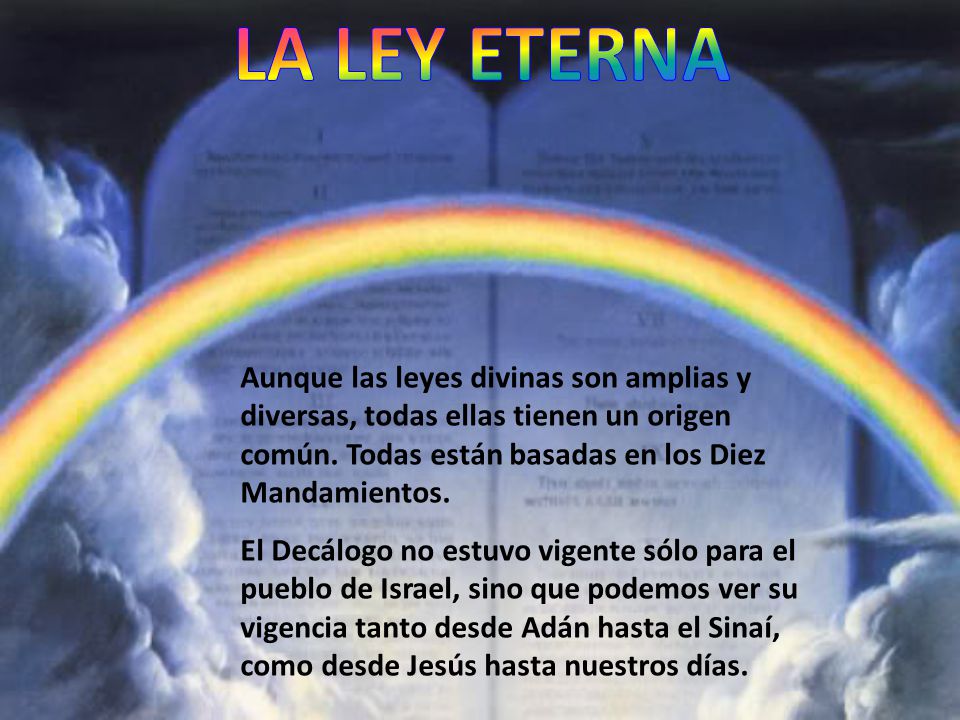 LA LEY ETERNA Aunque las leyes divinas son amplias y diversas, todas ellas tienen un origen común. Todas están basadas en los Diez Mandamientos.