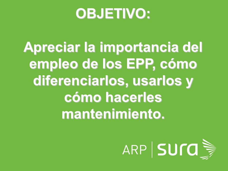 OBJETIVO: Apreciar la importancia del empleo de los EPP, cómo diferenciarlos, usarlos y cómo hacerles mantenimiento.