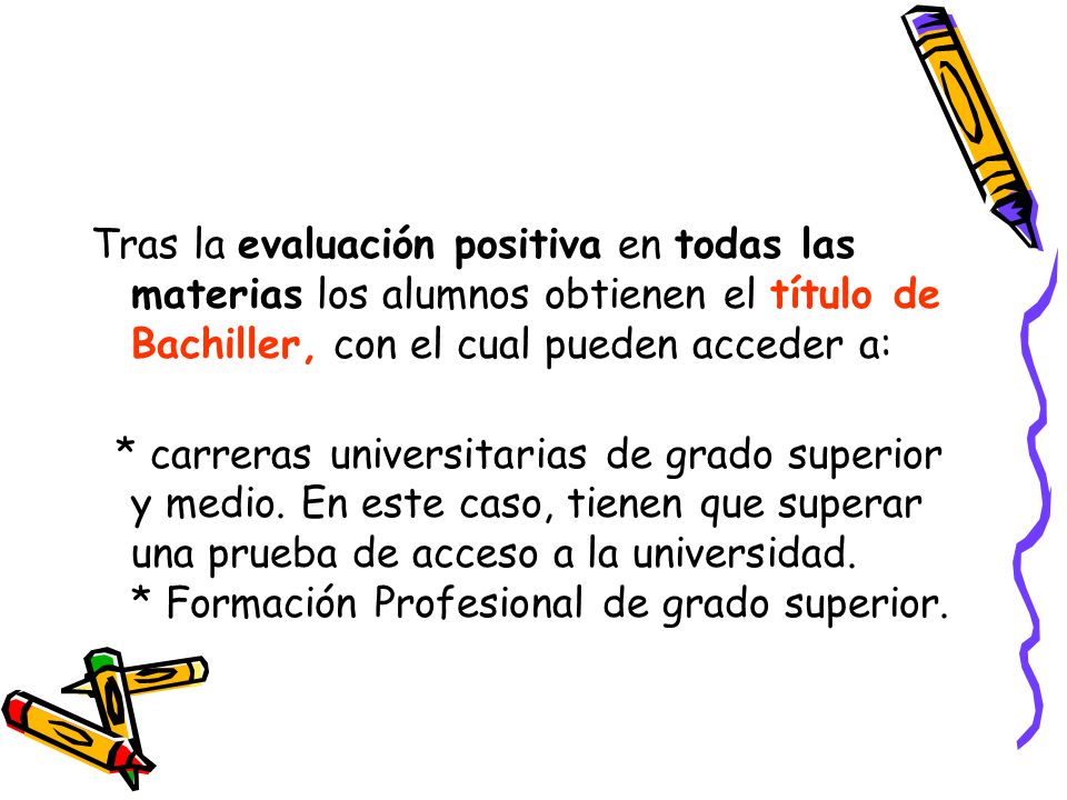 Tras la evaluación positiva en todas las materias los alumnos obtienen el título de Bachiller, con el cual pueden acceder a: