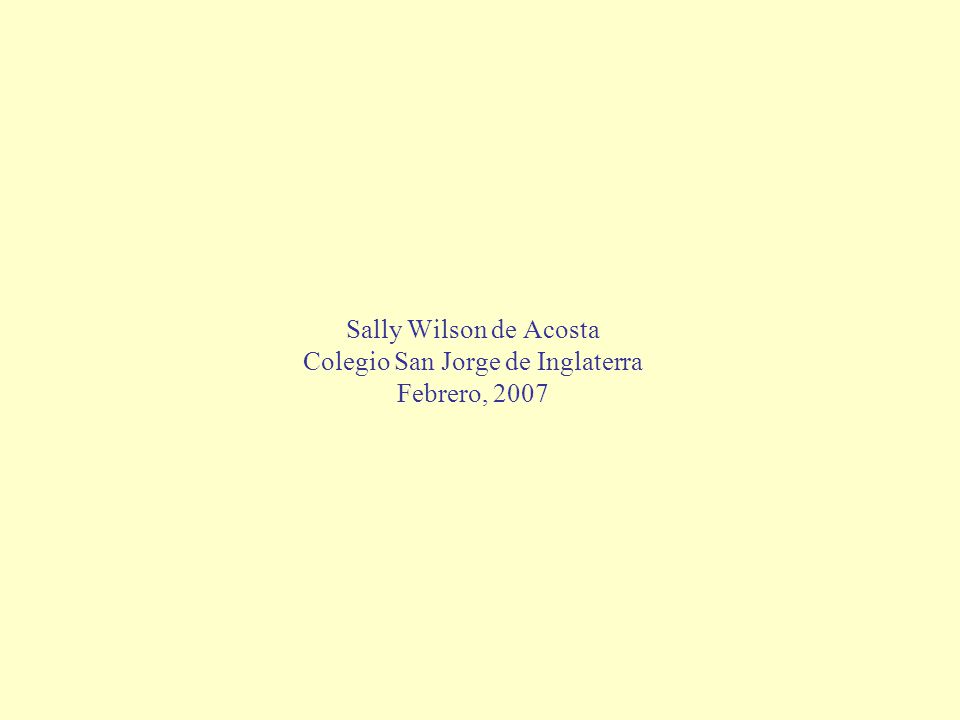 Sally Wilson de Acosta Colegio San Jorge de Inglaterra Febrero, 2007