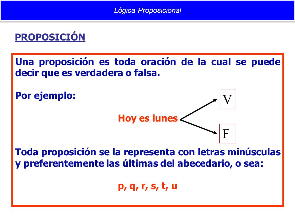 Lógica Proposicional PROPOSICIÓN. Una proposición es toda oración de la cual se puede decir que es verdadera o falsa.