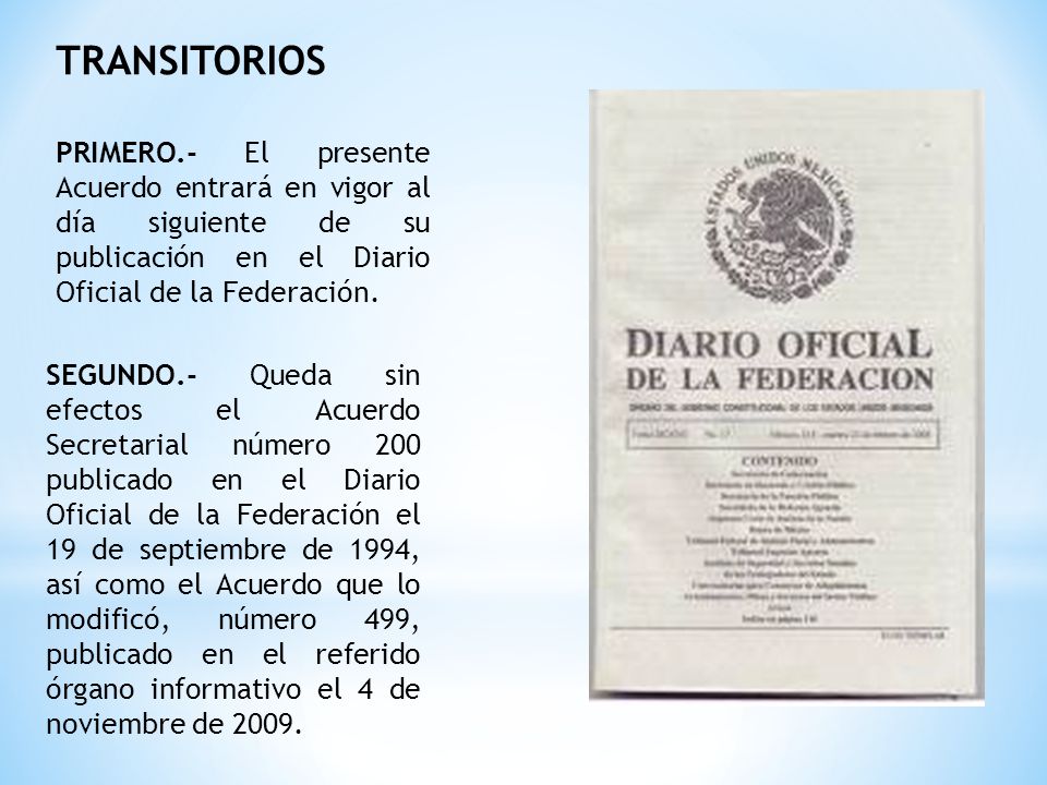 TRANSITORIOS PRIMERO.- El presente Acuerdo entrará en vigor al día siguiente de su publicación en el Diario Oficial de la Federación.