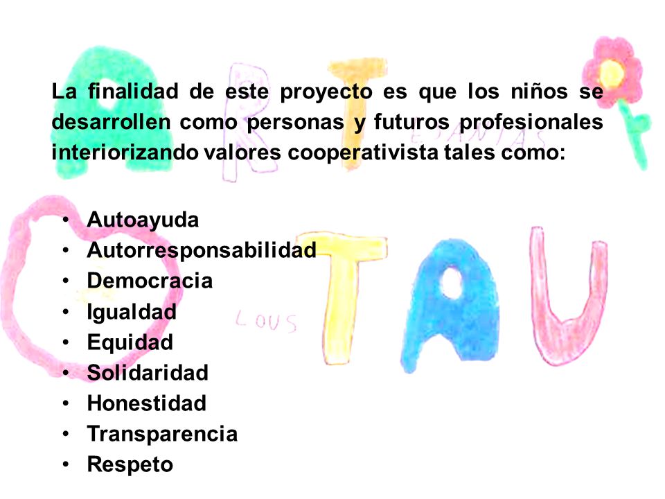 La finalidad de este proyecto es que los niños se desarrollen como personas y futuros profesionales interiorizando valores cooperativista tales como: