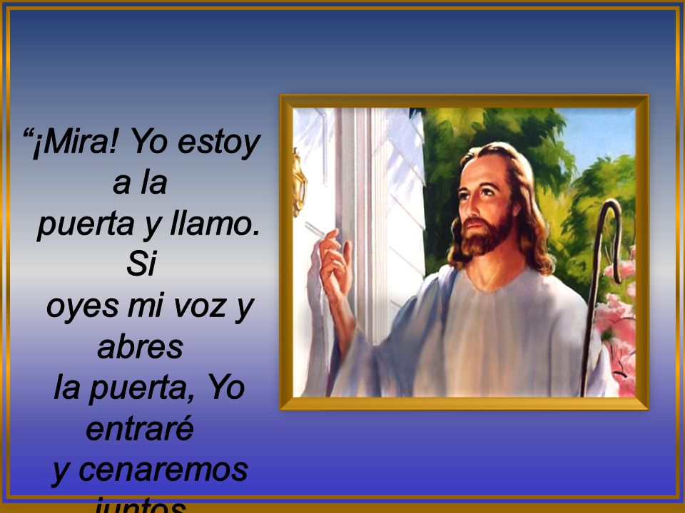 ¡Mira! Yo estoy a la puerta y llamo. Si oyes mi voz y abres