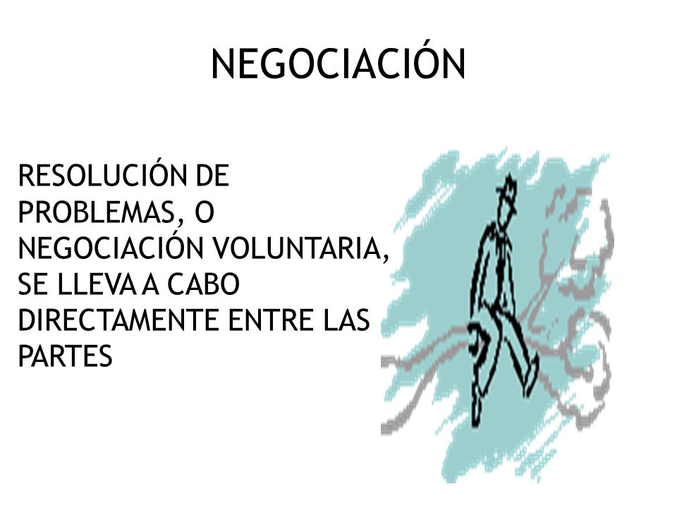 NEGOCIACIÓN RESOLUCIÓN DE PROBLEMAS, O NEGOCIACIÓN VOLUNTARIA, SE LLEVA A CABO DIRECTAMENTE ENTRE LAS PARTES.
