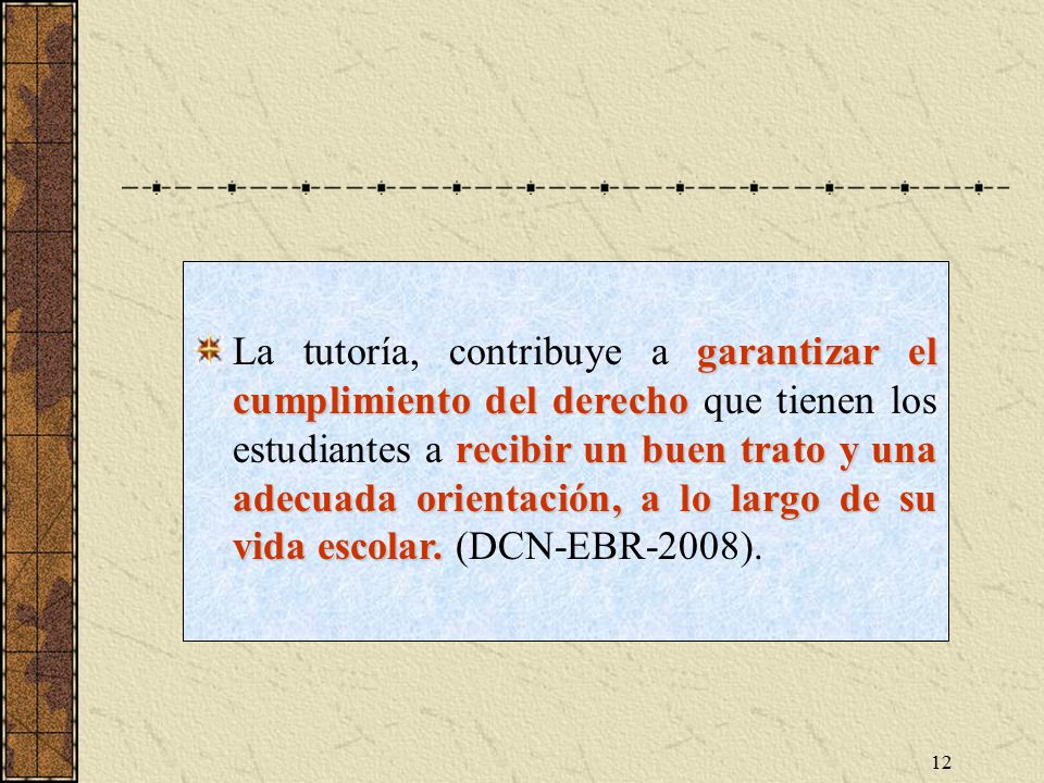 La tutoría, contribuye a garantizar el cumplimiento del derecho que tienen los estudiantes a recibir un buen trato y una adecuada orientación, a lo largo de su vida escolar. (DCN-EBR-2008).